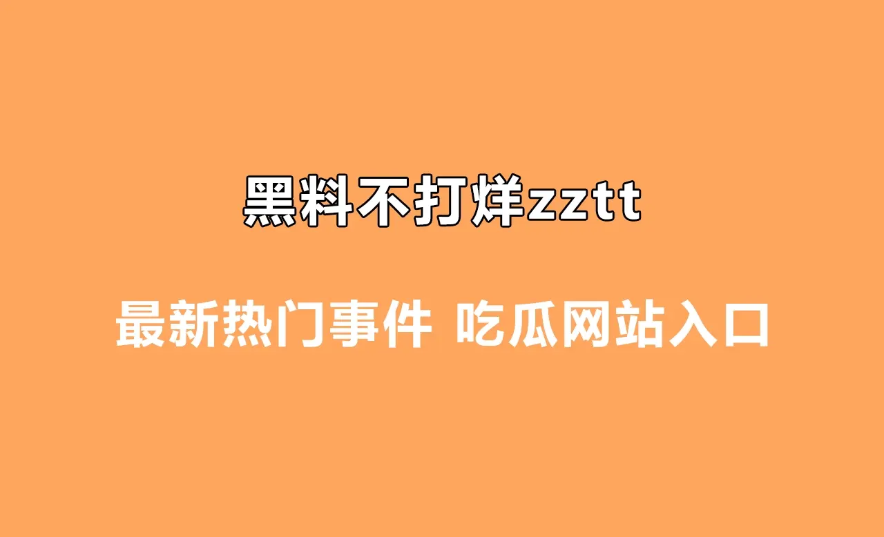 黑料不打烊zztt最新热门事件 吃瓜网站入口